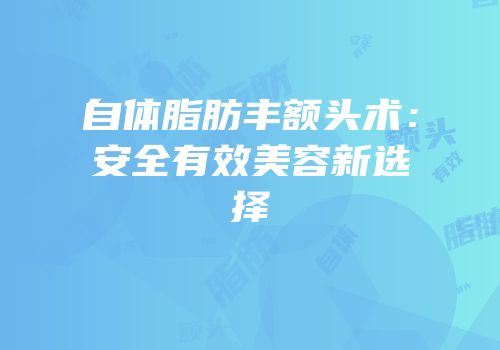 自体脂肪丰额头术：安全有效美容新选择