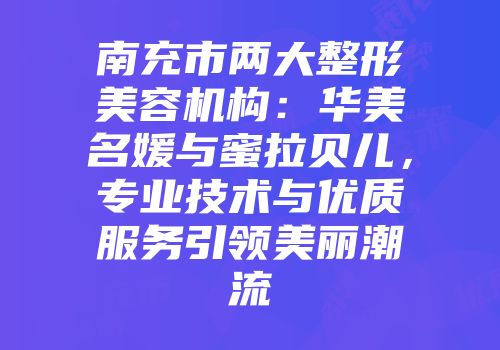 南充市两大整形美容机构：华美名媛与蜜拉贝儿，专业技术与优质服务引领美丽潮流