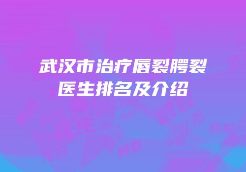 武汉市治疗唇裂腭裂医生排名及介绍