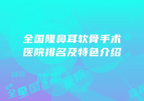全国隆鼻耳软骨手术医院排名及特色介绍