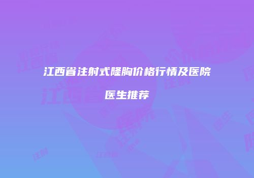 江西省注射式隆胸价格行情及医院医生推荐
