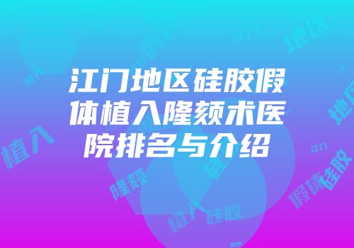 江门地区硅胶假体植入隆颏术医院排名与介绍