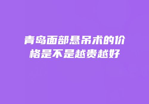 青岛面部悬吊术的价格是不是越贵越好