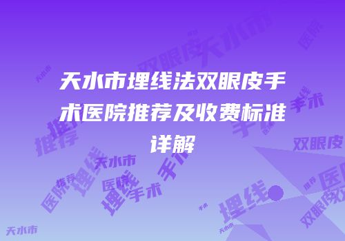 天水市埋线法双眼皮手术医院推荐及收费标准详解