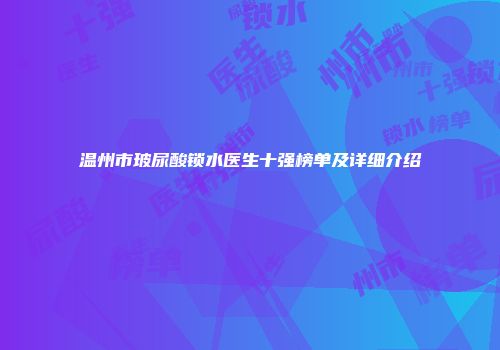 温州市玻尿酸锁水医生十强榜单及详细介绍