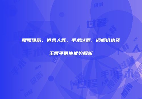 腰腹吸脂：适合人群、手术过程、邯郸价格及王香平医生优势解析