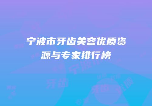 宁波市牙齿美容优质资源与专家排行榜