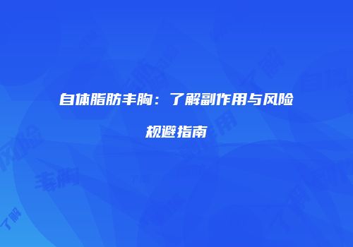自体脂肪丰胸：了解副作用与风险规避指南