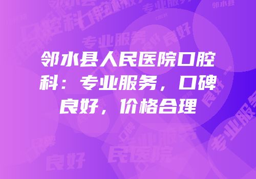 邻水县人民医院口腔科：专业服务，口碑良好，价格合理