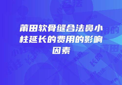 莆田软骨缝合法鼻小柱延长的费用的影响因素