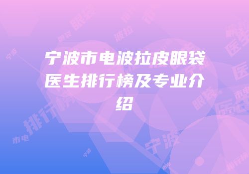 宁波市电波拉皮眼袋医生排行榜及专业介绍