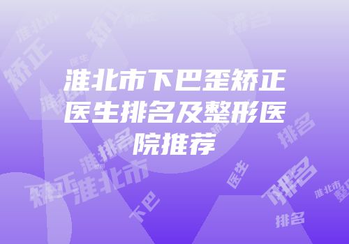 淮北市下巴歪矫正医生排名及整形医院推荐