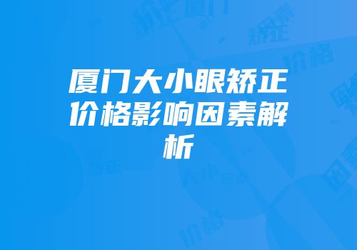 厦门大小眼矫正价格影响因素解析