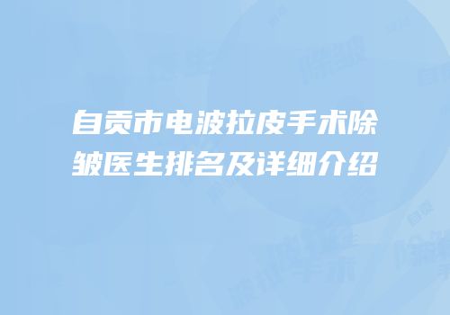 自贡市电波拉皮手术除皱医生排名及详细介绍