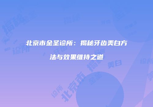 北京市金圣诊所：揭秘牙齿美白方法与效果维持之道