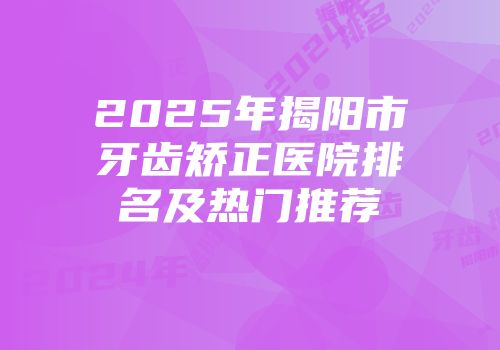 2025年揭阳市牙齿矫正医院排名及热门推荐