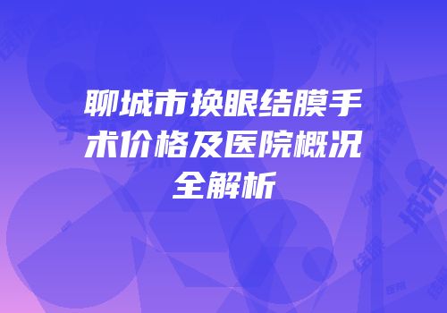 聊城市换眼结膜手术价格及医院概况全解析