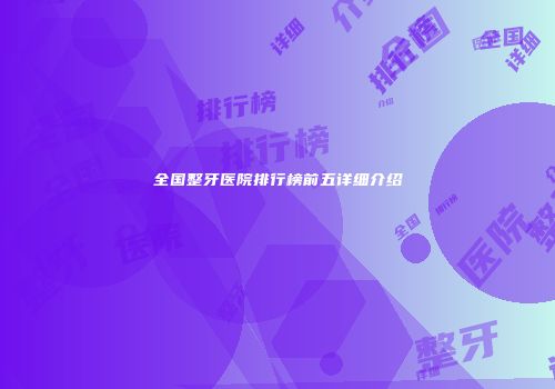 全国整牙医院排行榜前五详细介绍