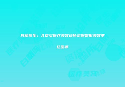 白明医生：北京多医疗美容诊所资深整形美容主任医师