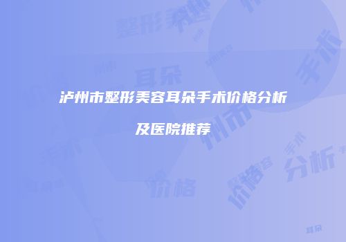 泸州市整形美容耳朵手术价格分析及医院推荐
