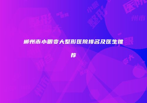 郴州市小眼变大整形医院排名及医生推荐