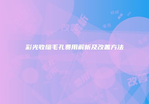 彩光收缩毛孔费用解析及改善方法