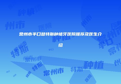 常州市半口登特斯种植牙医院推荐及医生介绍
