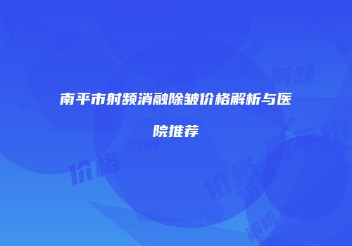 南平市射频消融除皱价格解析与医院推荐