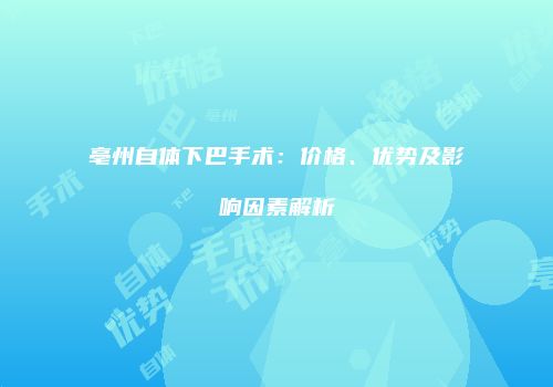 亳州自体下巴手术：价格、优势及影响因素解析