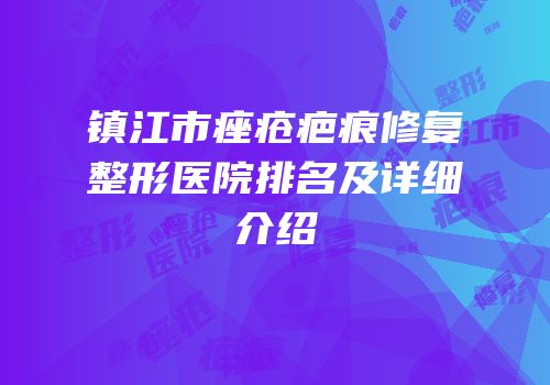 镇江市痤疮疤痕修复整形医院排名及详细介绍