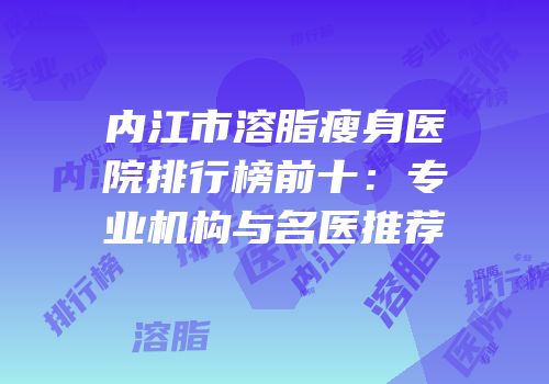 内江市溶脂瘦身医院排行榜前十：专业机构与名医推荐
