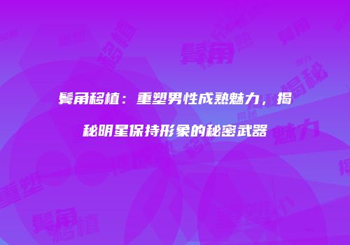 鬓角移植：重塑男性成熟魅力，揭秘明星保持形象的秘密武器