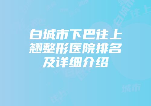 白城市下巴往上翘整形医院排名及详细介绍