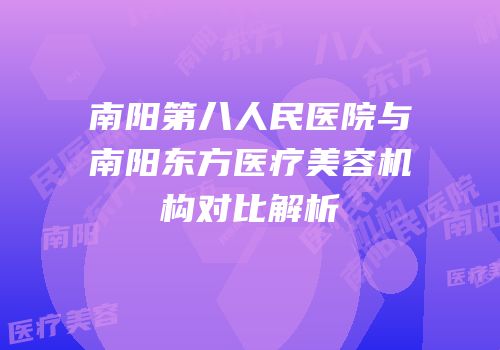南阳第八人民医院与南阳东方医疗美容机构对比解析