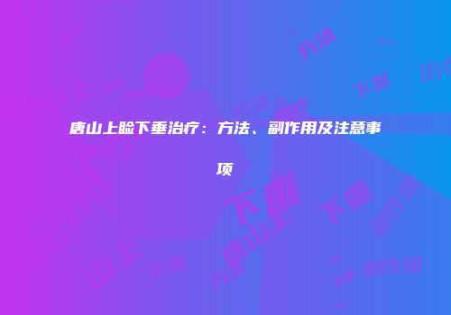唐山上睑下垂治疗：方法、副作用及注意事项