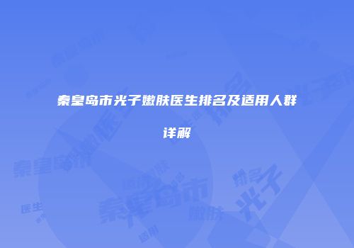 秦皇岛市光子嫩肤医生排名及适用人群详解