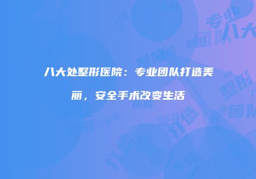 八大处整形医院：专业团队打造美丽，安全手术改变生活