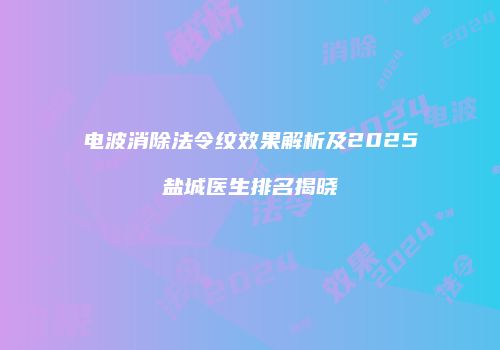 电波消除法令纹效果解析及2025盐城医生排名揭晓