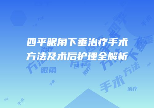 四平眼角下垂治疗手术方法及术后护理全解析