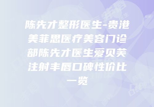 陈先才整形医生-贵港美菲思医疗美容门诊部陈先才医生爱贝芙注射丰唇口碑性价比一览