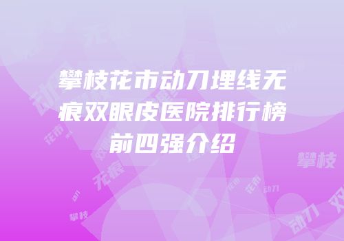 攀枝花市动刀埋线无痕双眼皮医院排行榜前四强介绍