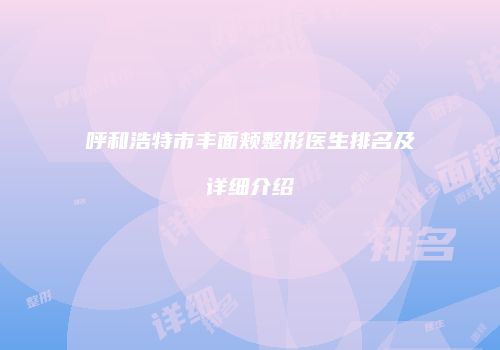 呼和浩特市丰面颊整形医生排名及详细介绍