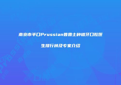 南京市半口Prussian普鲁士种植牙口腔医生排行榜及专家介绍