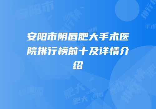 安阳市阴唇肥大手术医院排行榜前十及详情介绍