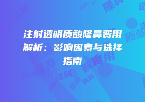 注射透明质酸隆鼻费用解析：影响因素与选择指南