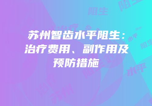 苏州智齿水平阻生：治疗费用、副作用及预防措施