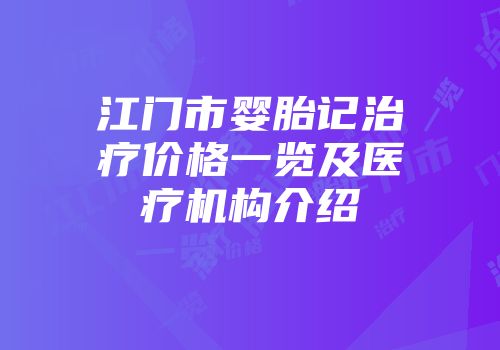 江门市婴胎记治疗价格一览及医疗机构介绍