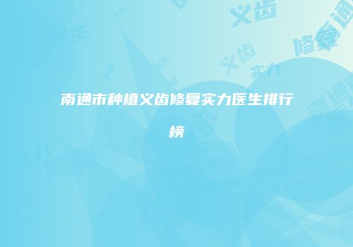 南通市种植义齿修复实力医生排行榜