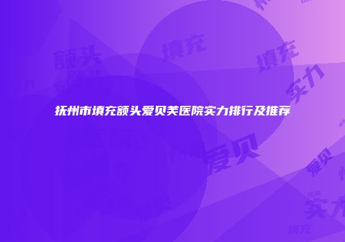 抚州市填充额头爱贝芙医院实力排行及推荐