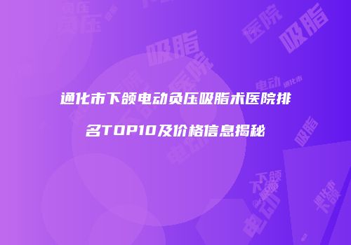 通化市下颌电动负压吸脂术医院排名TOP10及价格信息揭秘
